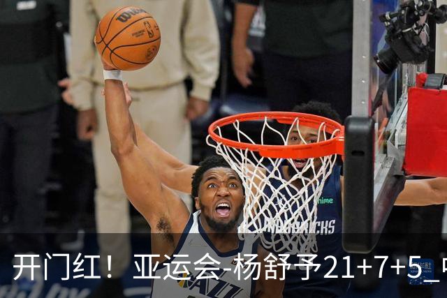 开门红！亚运会-杨舒予21+7+5 中国女篮65分大胜泰国